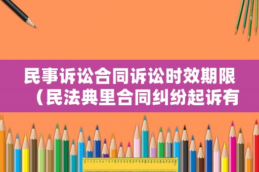 民事訴訟合同訴訟時效期限（民法典里合同糾紛起訴有效期）