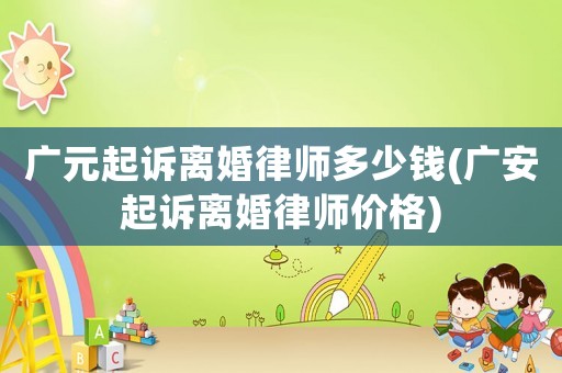 廣元起訴離婚律師多少錢(廣安起訴離婚律師價格)