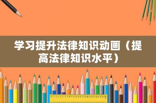 學習提升法律知識動畫（提高法律知識水平）