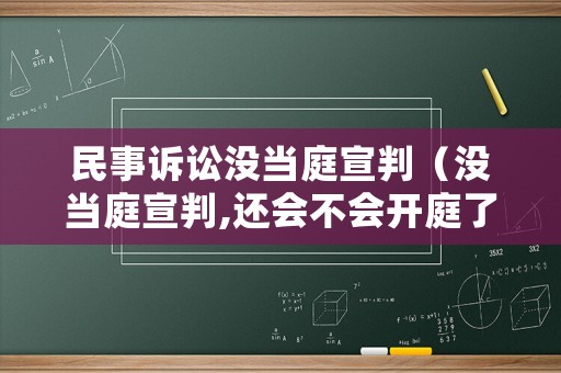 民事訴訟沒當庭宣判（沒當庭宣判,還會不會開庭了）