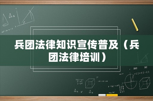 兵團法律知識宣傳普及（兵團法律培訓(xùn)）