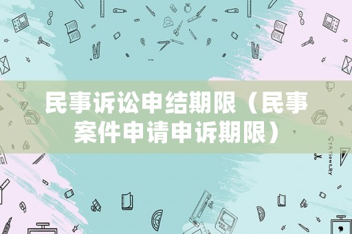 民事訴訟申結期限（民事案件申請申訴期限）