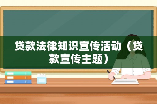 貸款法律知識宣傳活動（貸款宣傳主題）