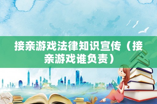 接親游戲法律知識宣傳（接親游戲誰負責）