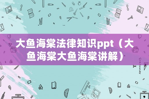 大魚海棠法律知識ppt（大魚海棠大魚海棠講解）