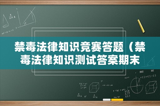 禁毒法律知識競賽答題（禁毒法律知識測試答案期末考試）