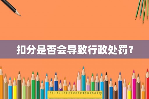 扣分是否會導致行政處罰？