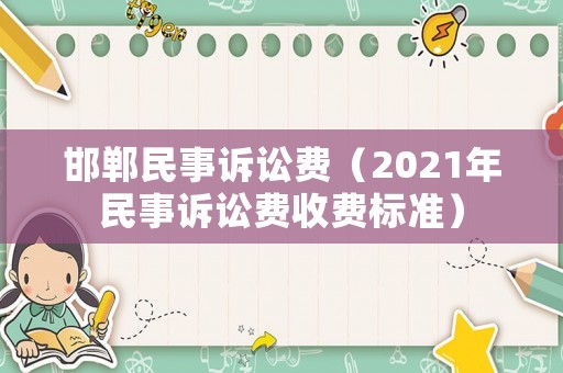 邯鄲民事訴訟費（2021年民事訴訟費收費標準）