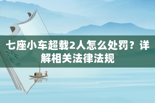 七座小車超載2人怎么處罰？詳解相關法律法規