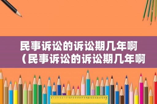 民事訴訟的訴訟期幾年啊（民事訴訟的訴訟期幾年啊怎么算）