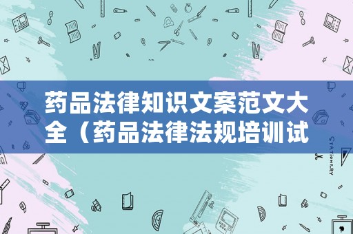 藥品法律知識文案范文大全（藥品法律法規培訓試題及答案選擇題）