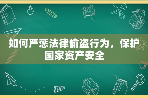 如何嚴懲法律偷盜行為，保護國家資產安全
