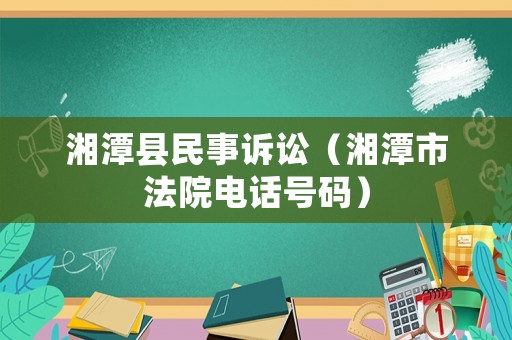 湘潭縣民事訴訟（湘潭市法院電話號碼）