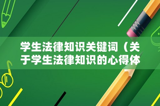 學生法律知識關鍵詞（關于學生法律知識的心得體會）