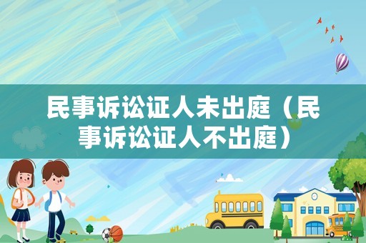 民事訴訟證人未出庭（民事訴訟證人不出庭）