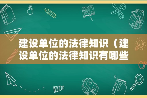 建設(shè)單位的法律知識（建設(shè)單位的法律知識有哪些）