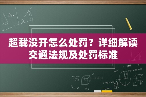 超載沒開怎么處罰？詳細解讀交通法規及處罰標準