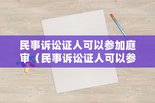 民事訴訟證人可以參加庭審（民事訴訟證人可以參加庭審嗎）