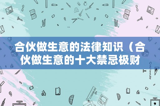 合伙做生意的法律知識（合伙做生意的十大禁忌極財政政策）