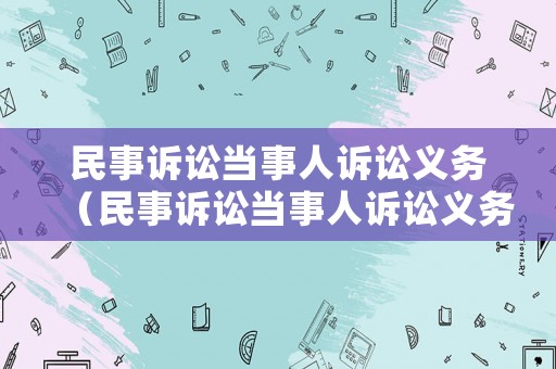 民事訴訟當事人訴訟義務（民事訴訟當事人訴訟義務包括）
