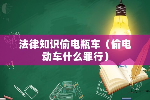 法律知識偷電瓶車（偷電動車什么罪行）