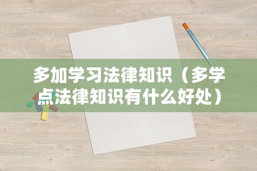 多加學習法律知識（多學點法律知識有什么好處）
