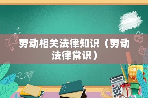 勞動(dòng)相關(guān)法律知識(shí)（勞動(dòng)法律常識(shí)）