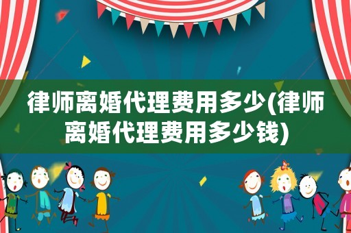 律師離婚代理費用多少(律師離婚代理費用多少錢)