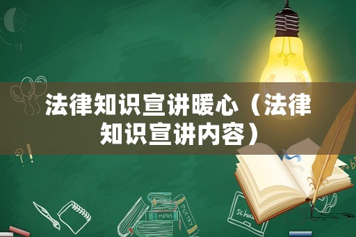 法律知識宣講暖心（法律知識宣講內容）