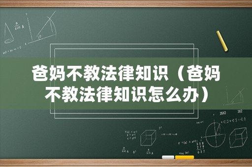 爸媽不教法律知識（爸媽不教法律知識怎么辦）