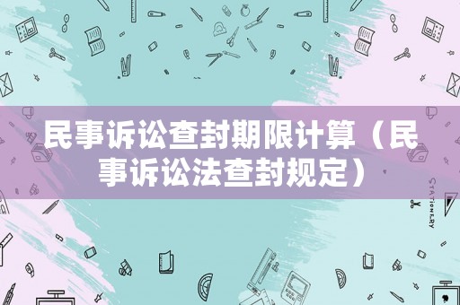 民事訴訟查封期限計算（民事訴訟法查封規定）