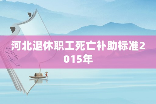 河北退休職工死亡補助標準2015年