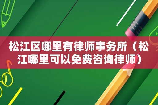 松江區哪里有律師事務所（松江哪里可以免費咨詢律師）