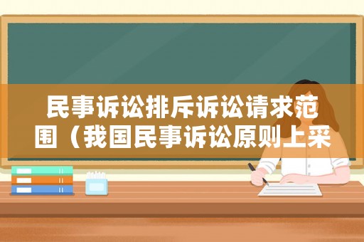 民事訴訟排斥訴訟請求范圍（我國民事訴訟原則上采用排除合理懷疑）