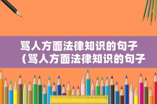 罵人方面法律知識(shí)的句子（罵人方面法律知識(shí)的句子有哪些）