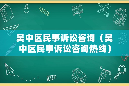 吳中區民事訴訟咨詢（吳中區民事訴訟咨詢熱線）