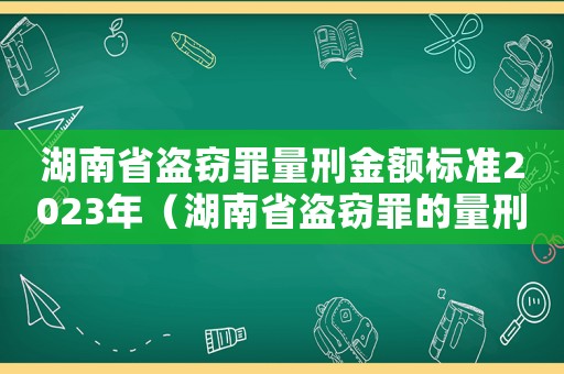 湖南省盜竊罪量刑金額標準2023年（湖南省盜竊罪的量刑）