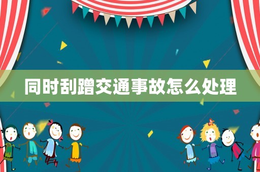 同時刮蹭交通事故怎么處理