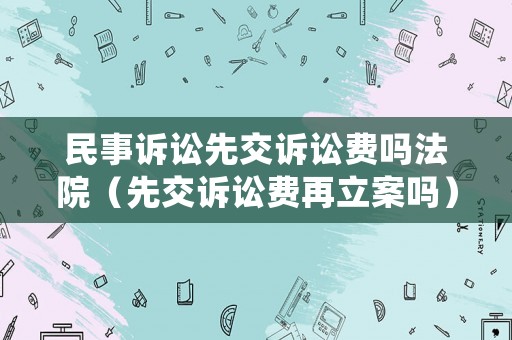 民事訴訟先交訴訟費嗎法院（先交訴訟費再立案嗎）