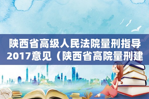 陜西省高級人民法院量刑指導2017意見（陜西省高院量刑建議）