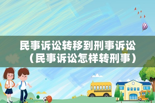 民事訴訟轉移到刑事訴訟（民事訴訟怎樣轉刑事）