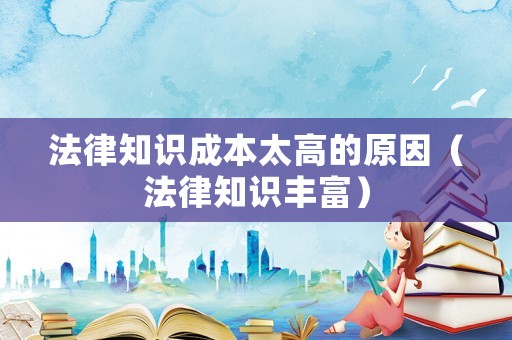 法律知識成本太高的原因（法律知識豐富）