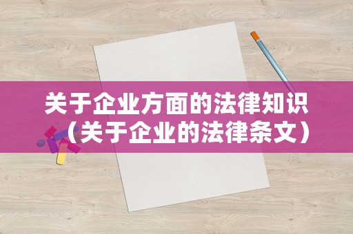 關(guān)于企業(yè)方面的法律知識（關(guān)于企業(yè)的法律條文）