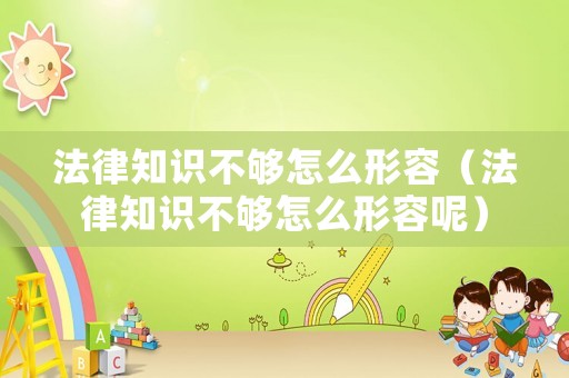 法律知識不夠怎么形容（法律知識不夠怎么形容呢）