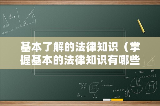 基本了解的法律知識（掌握基本的法律知識有哪些意義）