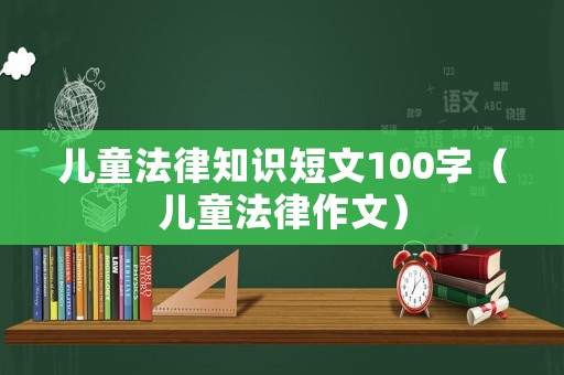 兒童法律知識(shí)短文100字（兒童法律作文）