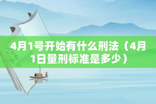 4月1號(hào)開(kāi)始有什么刑法（4月1日量刑標(biāo)準(zhǔn)是多少）