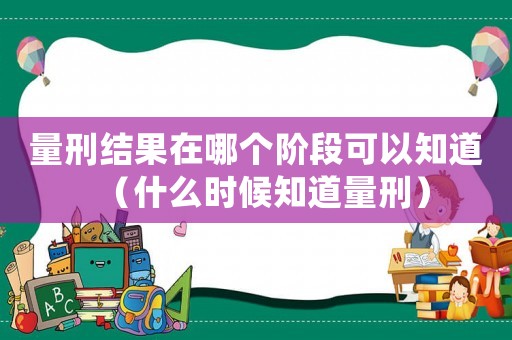 量刑結果在哪個階段可以知道（什么時候知道量刑）