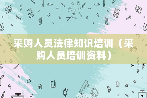采購人員法律知識培訓（采購人員培訓資料）