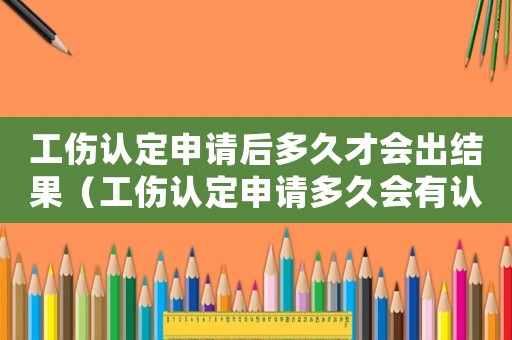 工傷認定申請后多久才會出結果（工傷認定申請多久會有認定結果）